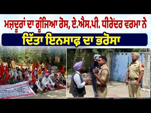 ਮਜ਼ਦੂਰਾਂ ਦਾ ਗੂੰਜਿਆ ਰੋਸ, A.S.P. Dheerendra Verma  ਨੇ ਦਿੱਤਾ ਇਨਸਾਫ਼ ਦਾ ਭਰੋਸਾ