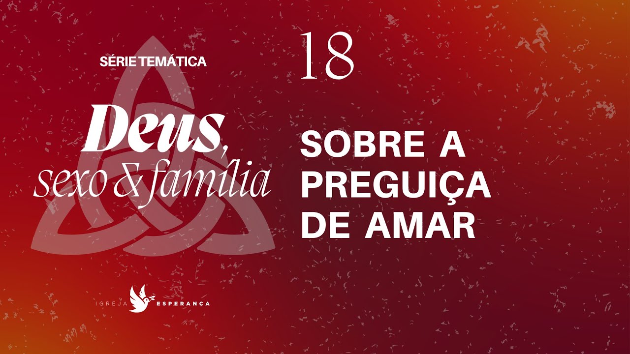 18 - Deus Sexo e Família - Sobre a Preguiça de Amar - Pr Guilherme de Carvalho - 12/11/2023
