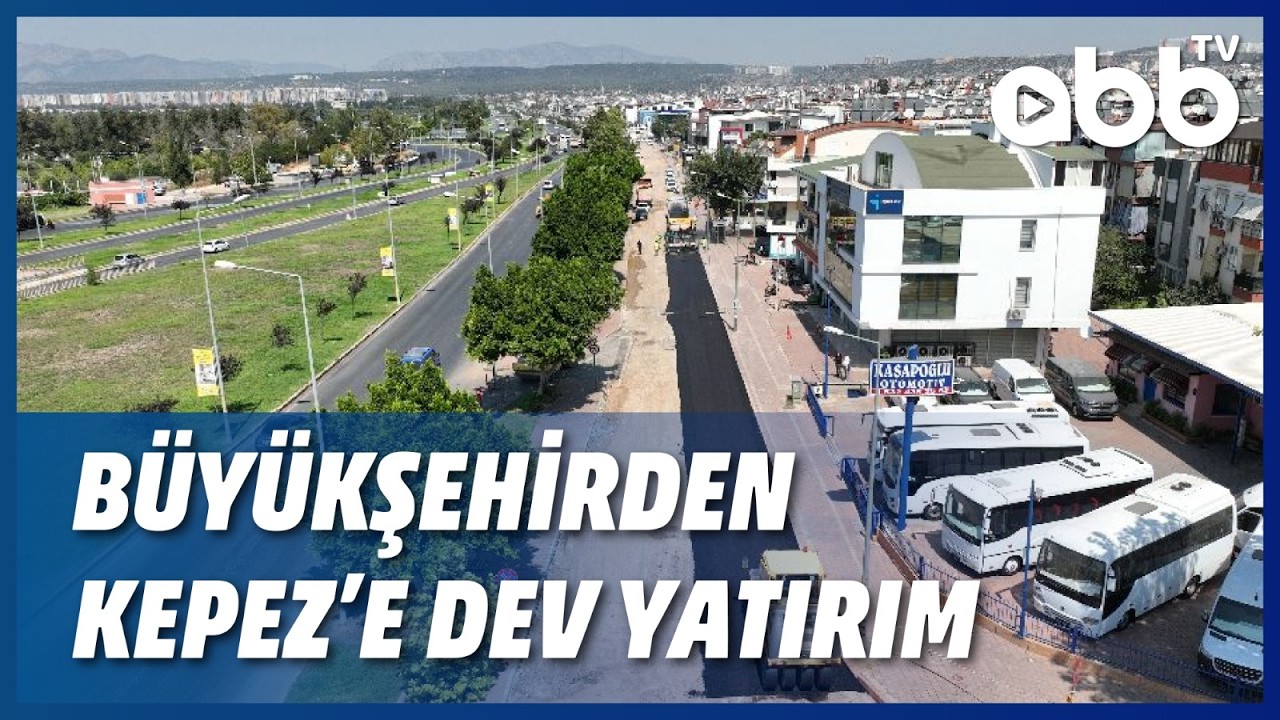 BÜYÜKŞEHİRDEN KEPEZ'E DEV YATIRIM