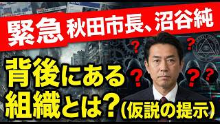 緊急：秋田市長、沼谷純の背後にある組織とは？（仮説の提示）