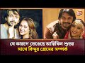 যে কারণে ভেঙেছে আরিফিন শুভর সাথে বিন্�