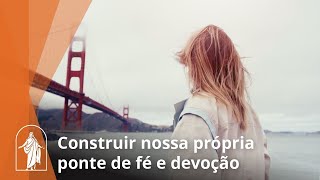 Construir nossa própria ponte de fé e devoção