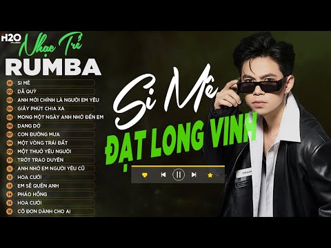 SI MÊ RUMBA - ĐẠT LONG VINH LK Nhạc Trẻ Rumba Hay Nhất| Trong cơn say còn vương chút bụi đường trần