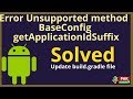 Error Unsupported Method BaseConfig GetApplicationIdSuffix