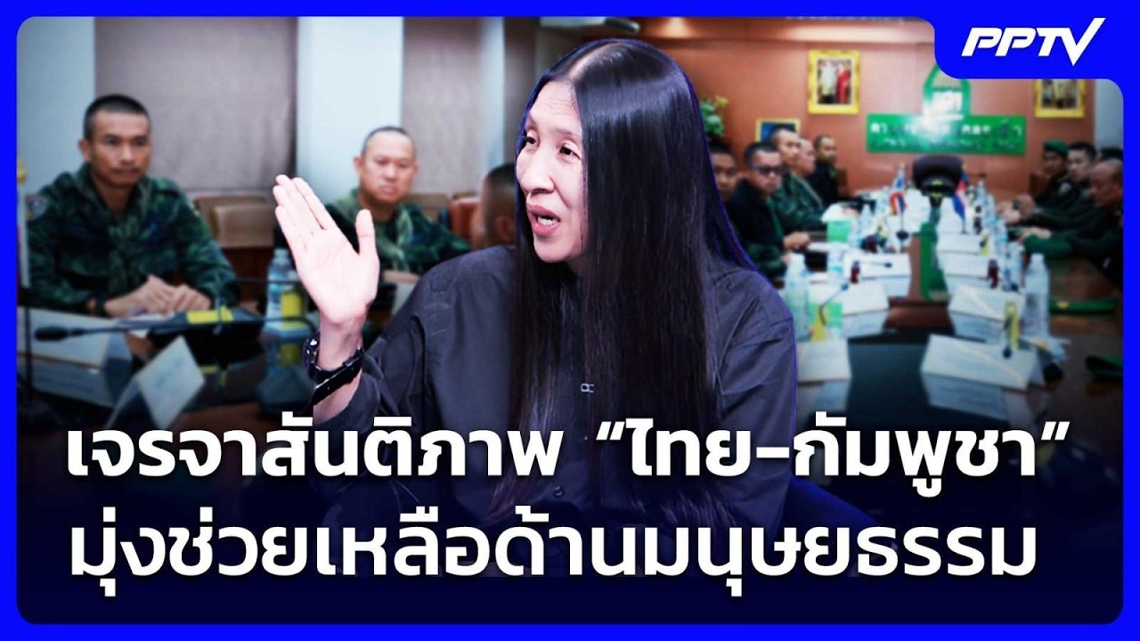 เจรจาสันติภาพ “ไทย-กัมพูชา” มุ่งช่วยเหลือด้านมนุ?