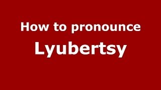 How to pronounce Lyubertsy