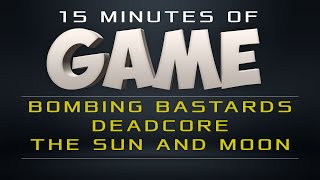 15 Minutes of Game - Bombing Bastards, DeadCore, The Sun and Moon