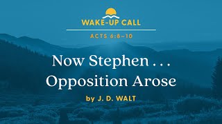 Now Stephen . . . Opposition Arose - Acts 6:8–10 (Wake-Up Call with J. D. Walt)