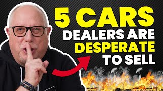 The 5 Cars Dealers Are DESPERATE To Sell | DO NOT MESS IT UP!