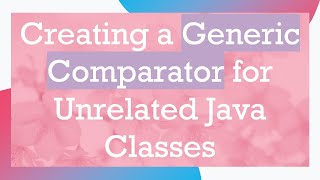 Download the video "Creating a Generic Comparator for Unrelated Java Classes"