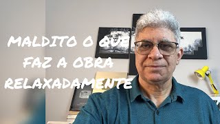 MALDITO O QUE FAZ A OBRA RELAXADAMENTE