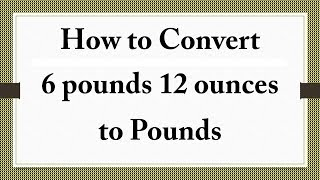 How to Convert  6 pounds 12 ounces  to Pounds