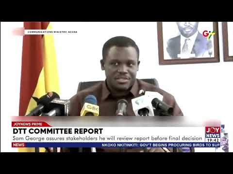 DTT Committee report: Sam George assures stakeholders he will review report before final decision.