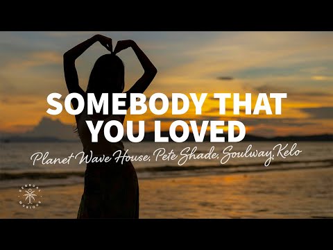 Planet Wave House, Pete Shade, SOULWAY - Somebody That You Loved (Lyrics) ft. Kelo