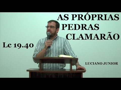 JESUS - AS PRÓPRIAS PEDRAS CLAMARÃO- Lucas 19.40 - Luciano Junior