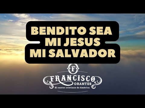 Bendito Sea Mi Jesús Mi Salvador (letra) - Francisco Orantes