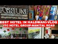 Fortune Haldwani Hotel VLOG Best Hotel In Haldwani On Nainital Road Walkway Mall ITC Group Hotel