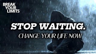 Stop Waiting | Start Moving | Change Your Life Now