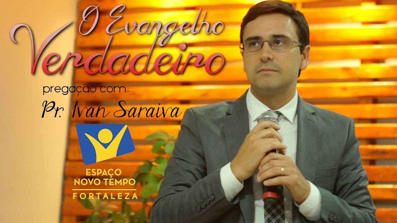 PREGAÇÃO Ivan Saraiva O Evangelho Verdadeiro - Espaço Novo Tempo Fortaleza - 3 2 1 Ação