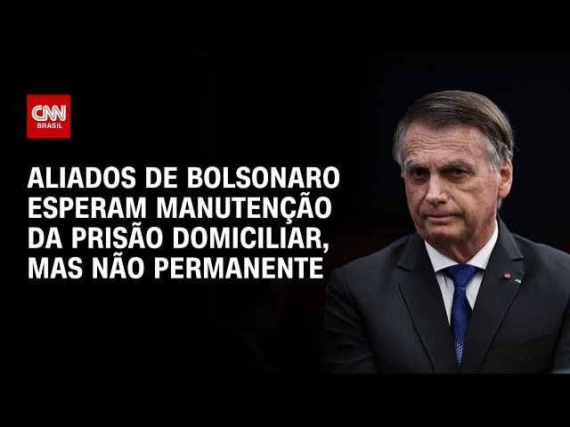 Aliados de Bolsonaro esperam manutenção de domiciliar, mas não de forma fixa | BASTIDORES CNN