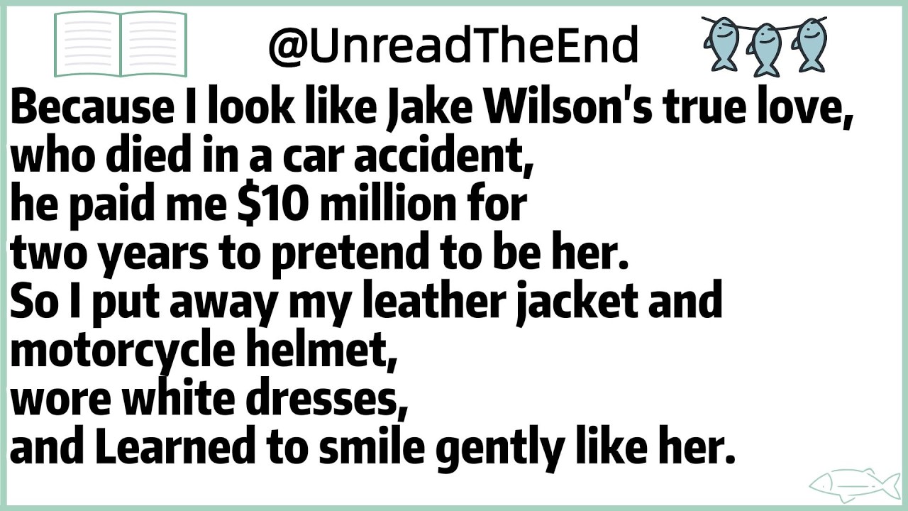 Because I look like Jake Wilson's true love,who died in a car accident,he paid me $10 million for