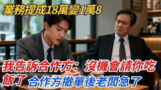 業務提成18萬變1萬8，我告訴合作方：沒機會請你吃飯了，合作方撤單後老闆急了#奇聞#案件#真相#職場#職場文化#故事#完結爽文#情感故事