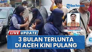 Kisah Keluarga Cirebon: Terlunta-lunta 3 Bulan di Aceh, Akhirnya Pulang dan Disambut Haru