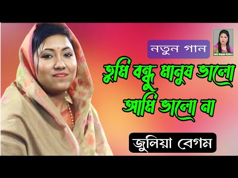 তুমি বন্ধু মানুষ ভালো আমি ভালো না|জুলিয়া বেগম |Tumi Bondhu Manush Valo Ami Valo Na | Julia Begum|