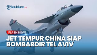 China Beraksi Kirim Jet Tempur 'Rafale Killer' ke Iran, Israel Ketar - ketir!