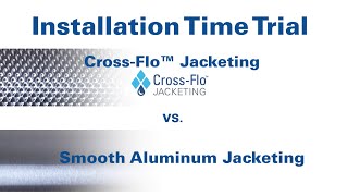 Installation Time Trial: Cross-Flo™ Jacketing vs. Smooth Aluminum Jacketing