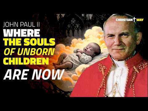 John Paul II Reveals: Here’s What Happens to the Souls of Unborn Children!