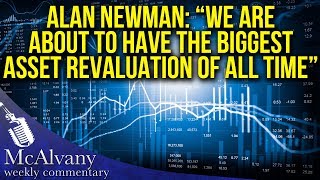 Alan Newman: “We Are About To Have The Biggest Asset Revaluation Of All Time”