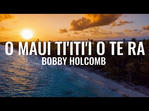 O Maui ti'iti'i o te Ra - Bobby Holcomb (Lyrics)