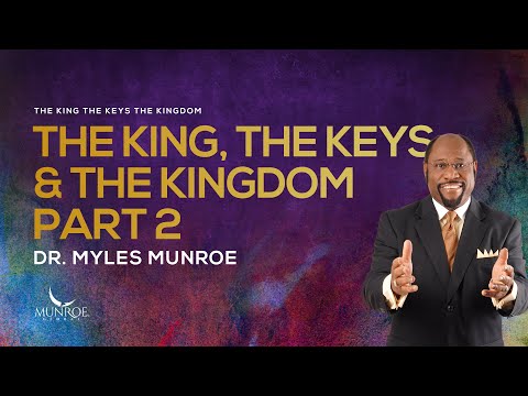 The King, The Keys, And The Kingdom Explained Part 2 By Dr. Myles Munroe | MunroeGlobal.com