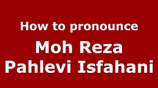 How to pronounce Moh Reza Pahlevi Isfahani