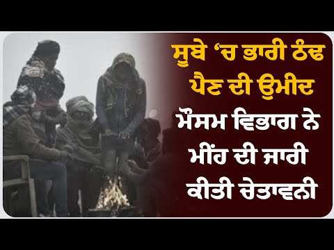 ਸੂਬੇ ‘ਚ ਭਾਰੀ ਠੰਢ ਪੈਣ ਦੀ ਉਮੀਦ, ਮੌਸਮ ਵਿਭਾਗ ਨੇ ਮੀਂਹ ਦੀ ਜਾਰੀ ਕੀਤੀ ਚੇਤਾਵਨੀ !