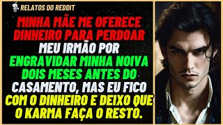 Minha mãe me oferece DINHEIRO para PERDOAR meu irmão por ENGRAVIDAR minha NOIVA, então eu... #reddit
