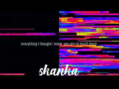 Skanka - Everything I thought I knew, you are so much more.