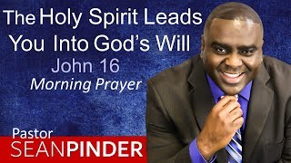 THE HOLY SPIRIT LEADS YOU INTO GOD&#39;S WILL - JOHN 16 - MORNING PRAYER | PASTOR SEAN PINDER