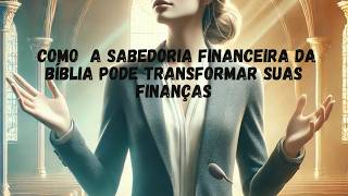 Como a Sabedoria Financeira da Bíblia Pode Transformar Suas Finanças