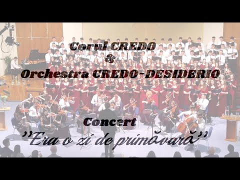 Corul CREDO și Orchestra reunită CREDO−DESIDERIO | Concert "ERA O ZI DE PRIMĂVARĂ"