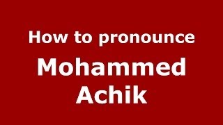 How to pronounce Mohammed Achik