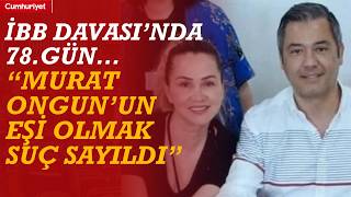 #CANLI İBB Davasında 78. gün! “Murat Ongun’un eşi olmak suç sayıldı”