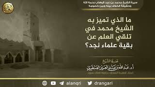 ما الذي تميز به الشيخ محمد بن عبد الوهاب في تلقي العلم عن بقية علماء نجد؟ | الشيخ عبد الله العنقري image