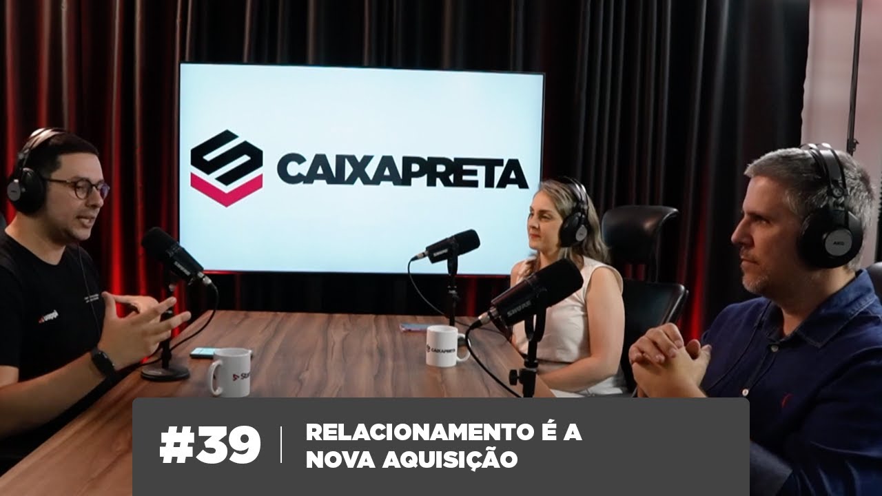 #39 - Caixa Preta - Relacionamento é a nova aquisição