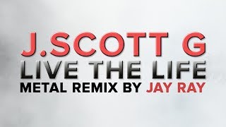 J.Scott G - Live The Life (Metal Remix by Jay Ray)