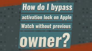 How do I bypass activation lock on Apple Watch without previous owner?