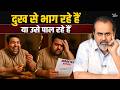 आप दुख से भाग रहे हैं या उसे पाल रहे हैं