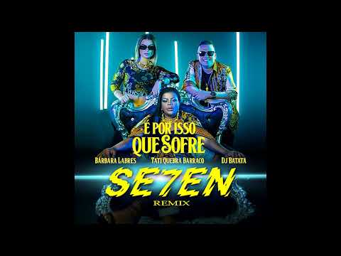 Bárbara Labres,Tati Quebra Barraco, Dj Batata - É Por Isso Que Sofre (SE7EN Remix)