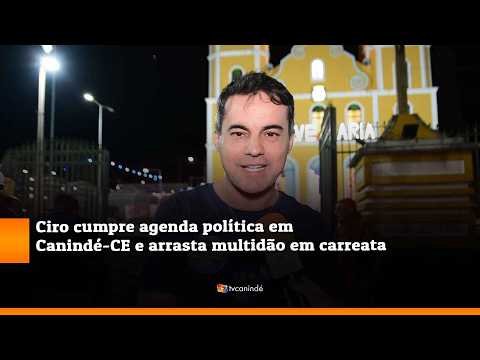 Capitao Wagner, Ciro cumpre agenda política em Canindé CE e arrasta multidão em carreata